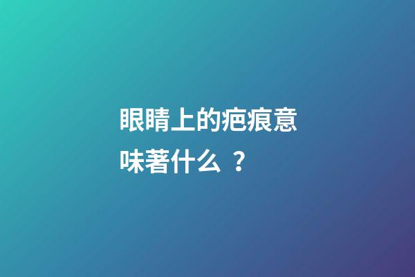眼睛上的疤痕意味著什么？